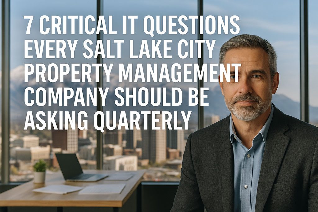 7 Critical IT Questions Every Salt Lake City Property Management Company Should Be Asking Quarterly