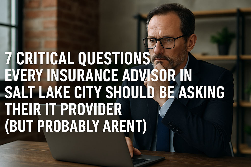 7 Critical Questions Every Insurance Advisor in Salt Lake City Should Be Asking Their IT Provider (But Probably Aren’t)