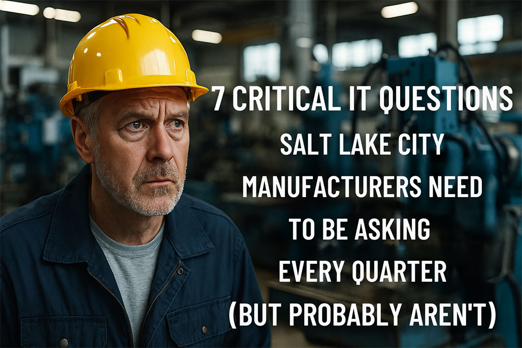 7 Critical IT Questions Salt Lake City Manufacturers Should Be Asking Every Quarter (But Probably Aren’t)
